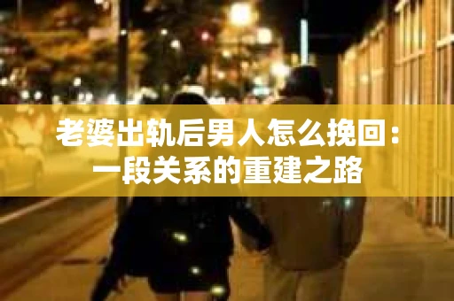 老婆出轨后男人怎么挽回：一段关系的重建之路
