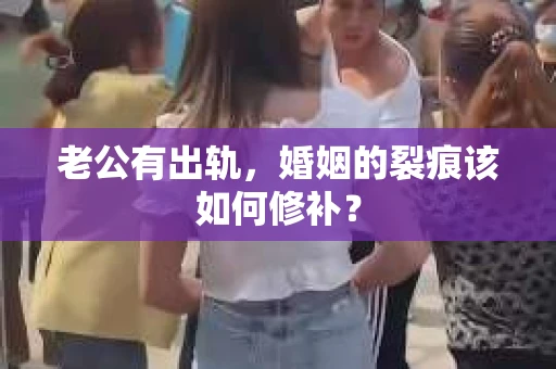 老公有出轨，婚姻的裂痕该如何修补？
