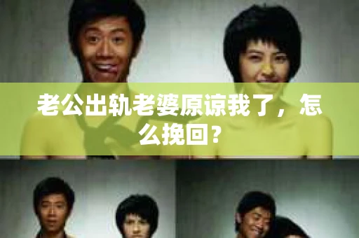 老公出轨老婆原谅我了，怎么挽回？