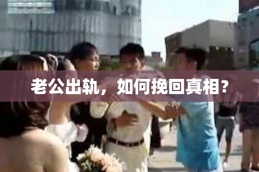 老公出轨，如何挽回真相？
