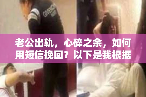 老公出轨,心碎之余,如何用短信挽回?以下是我根据实际情况整理的一些短信内容,希望能给你带来一些启发。 老公出轨,心碎之余,如何用短信挽回?以下是我根据实际情况整理的一些短信内容,希望能给你带来一些启发。
