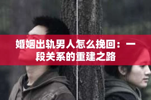 婚姻出轨男人怎么挽回：一段关系的重建之路