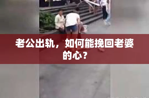 老公出轨，如何能挽回老婆的心？