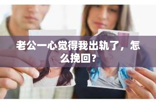 老公一心觉得我出轨了，怎么挽回？