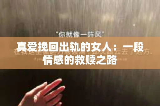 真爱挽回出轨的女人：一段情感的救赎之路