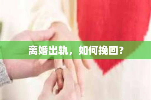 离婚出轨，如何挽回？