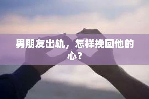 男朋友出轨，怎样挽回他的心？