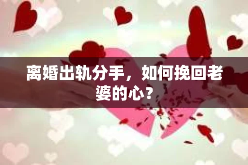 离婚出轨分手，如何挽回老婆的心？