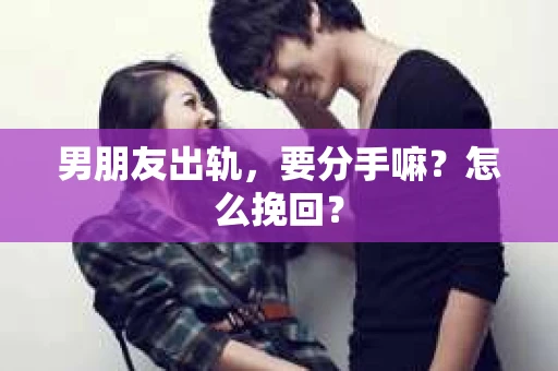 男朋友出轨，要分手嘛？怎么挽回？