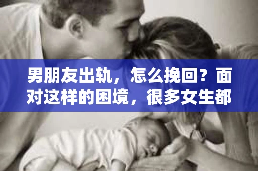 男朋友出轨，怎么挽回？面对这样的困境，很多女生都会感到无助和痛苦。但请相信，无论情况多么糟糕，都有可能找到解决问题的方法。今天，就让我来和大家聊聊，当男朋友出轨时，我们应该如何挽回这段感情。