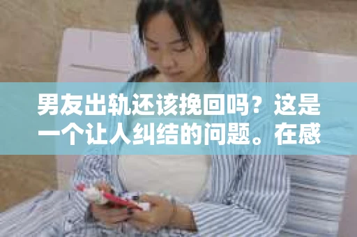 男友出轨还该挽回吗？这是一个让人纠结的问题。在感情的世界里，每个人都会遇到各种各样的困扰，而出轨无疑是其中最让人痛苦的一种。那么，当男友出轨时，我们究竟该不该挽回这段感情呢？以下是我的一些看法。