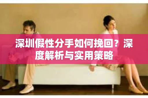 深圳假性分手如何挽回？深度解析与实用策略