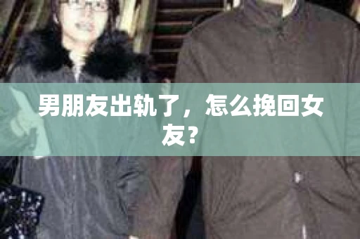 男朋友出轨了，怎么挽回女友？