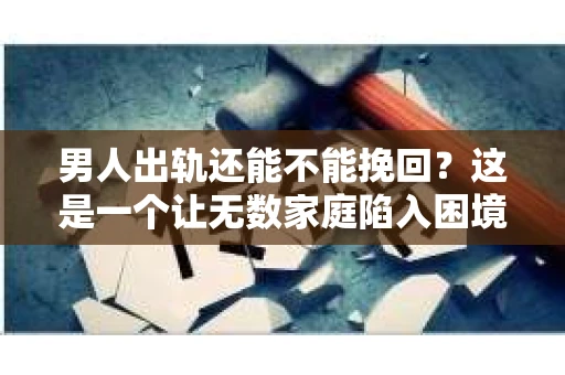 男人出轨还能不能挽回？这是一个让无数家庭陷入困境的问题。在这个问题上，我作为一名专业律师，将从法律、心理和社会等多个角度，为大家分析男人出轨后是否还有挽回的可能。