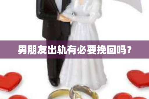 男朋友出轨有必要挽回吗？
