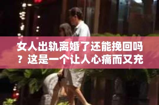 女人出轨离婚了还能挽回吗？这是一个让人心痛而又充满疑惑的问题。在这个充满变数的世界里，婚姻的稳固性似乎变得越来越脆弱。那么，当女人出轨导致离婚后，还有没有可能挽回这段婚姻呢？让我们一起来探讨这个问题。