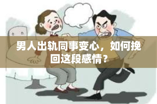 男人出轨同事变心，如何挽回这段感情？
