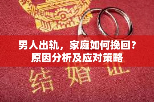 男人出轨，家庭如何挽回？原因分析及应对策略