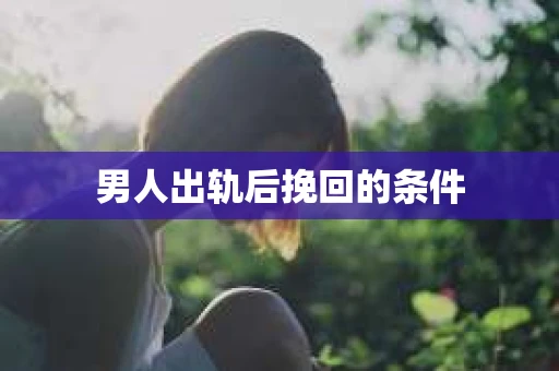 男人出轨后挽回的条件