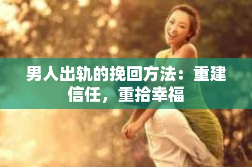 男人出轨的挽回方法：重建信任，重拾幸福