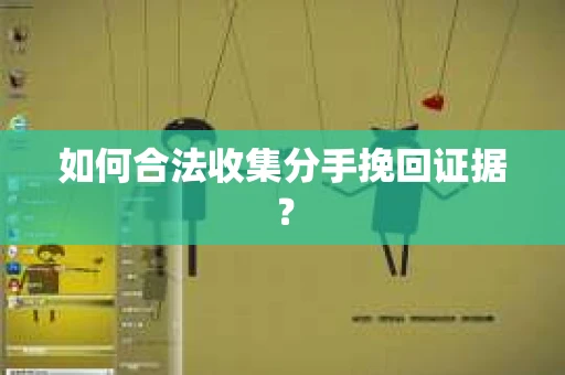如何合法收集分手挽回证据？
