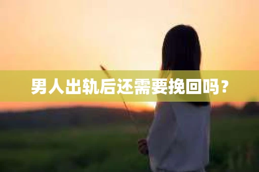 男人出轨后还需要挽回吗？