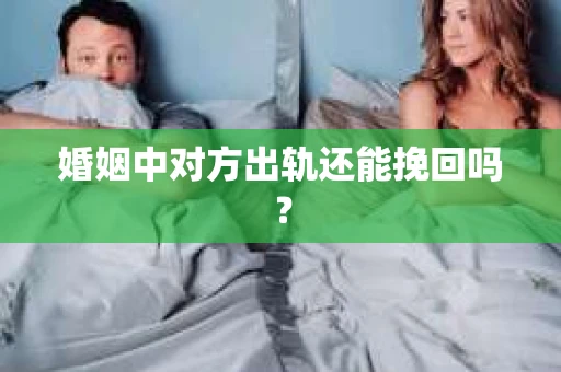 婚姻中对方出轨还能挽回吗？