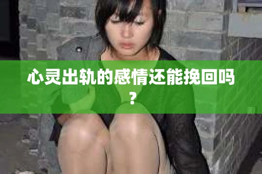 心灵出轨的感情还能挽回吗？