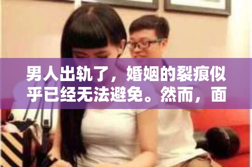 男人出轨了，婚姻的裂痕似乎已经无法避免。然而，面对这样的困境，我们是否真的无路可走？今天，就让我们一起来探讨一下，男人出轨了，我们该如何挽回他。