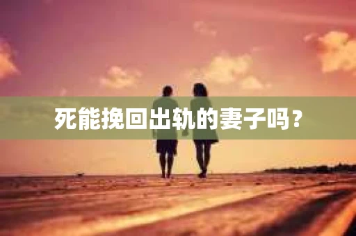 死能挽回出轨的妻子吗？