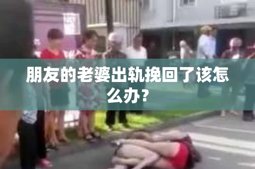 朋友的老婆出轨挽回了该怎么办？