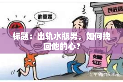 标题：出轨水瓶男，如何挽回他的心？