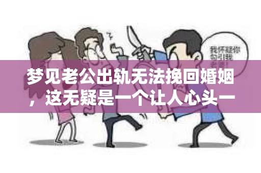 梦见老公出轨无法挽回婚姻，这无疑是一个让人心头一紧的梦境。在现实生活中，婚姻问题一直是人们关注的焦点，而梦境中的出轨，更是让人心生疑虑。那么，这样的梦境究竟预示着什么？我们又该如何面对呢？今天，就让我们一起来探讨一下这个话题。