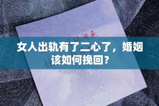 女人出轨有了二心了，婚姻该如何挽回？