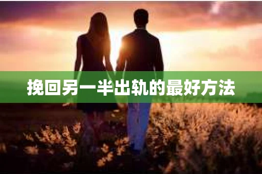 挽回另一半出轨的最好方法