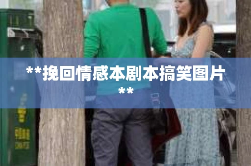 **挽回情感本剧本搞笑图片**