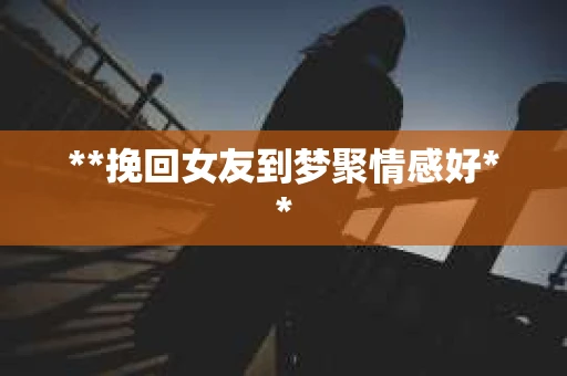 **挽回女友到梦聚情感好**