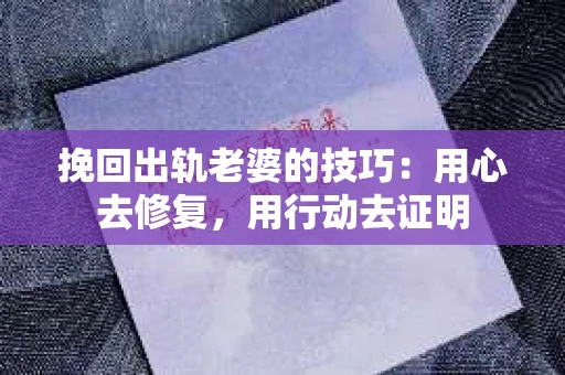 挽回出轨老婆的技巧：用心去修复，用行动去证明