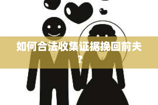 如何合法收集证据挽回前夫？