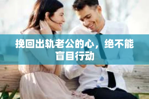 挽回出轨老公的心，绝不能盲目行动