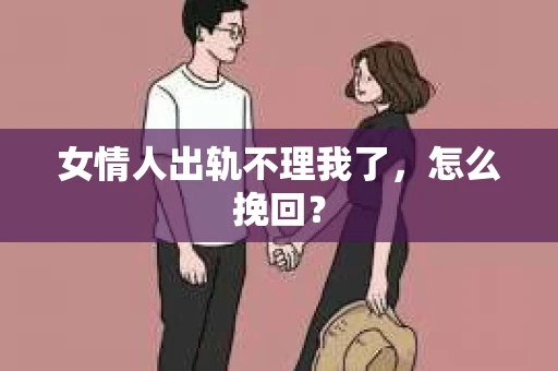 女情人出轨不理我了，怎么挽回？