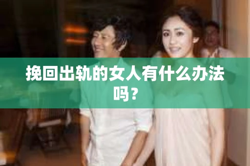挽回出轨的女人有什么办法吗？