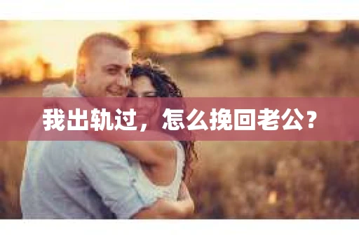 我出轨过，怎么挽回老公？