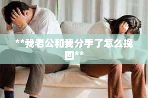 **我老公和我分手了怎么挽回**