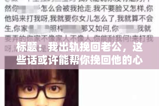 标题：我出轨挽回老公，这些话或许能帮你挽回他的心
