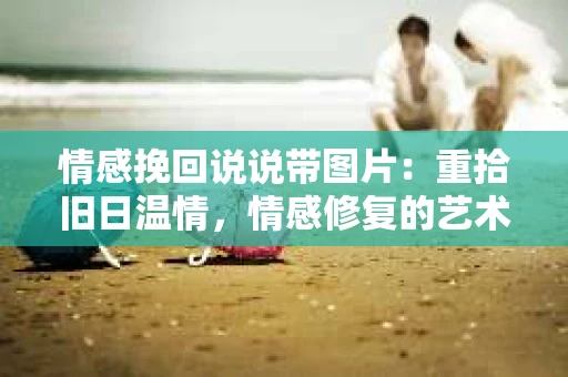 情感挽回说说带图片：重拾旧日温情，情感修复的艺术