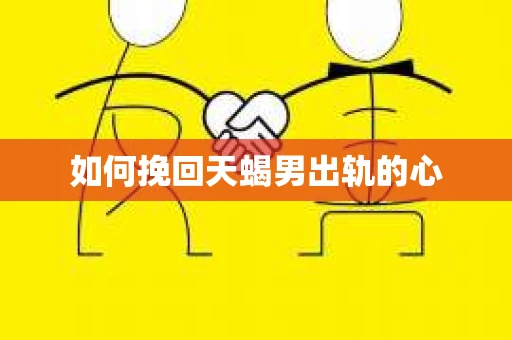 如何挽回天蝎男出轨的心