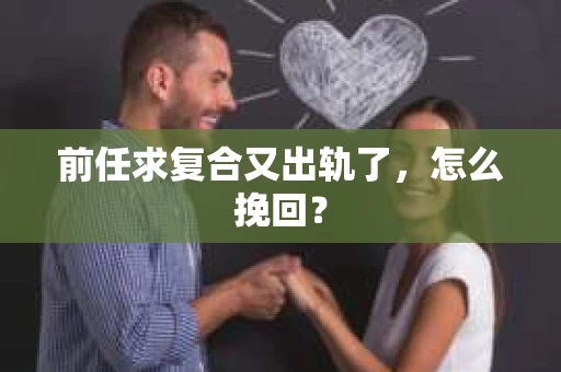 前任求复合又出轨了，怎么挽回？