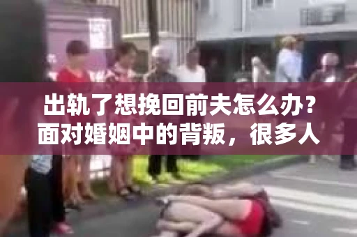 出轨了想挽回前夫怎么办？面对婚姻中的背叛，很多人都会感到痛苦和无助。但生活总是充满了转机，如果你真心想要挽回前夫，那么以下这些方法或许能给你一些启示。