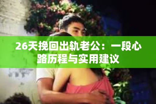 26天挽回出轨老公：一段心路历程与实用建议